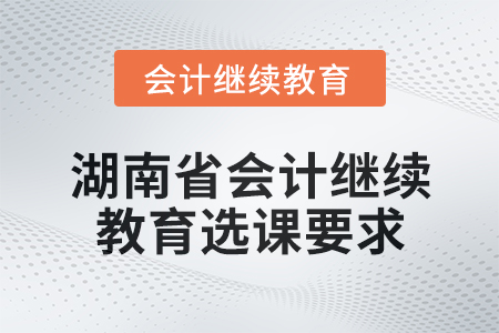 2025年湖南省會計繼續(xù)教育選課要求