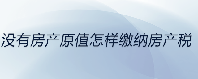 沒有房產原值怎樣繳納房產稅