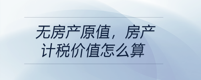 無房產原值，房產計稅價值怎么算
