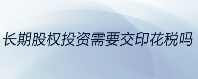長期股權投資需要交印花稅嗎