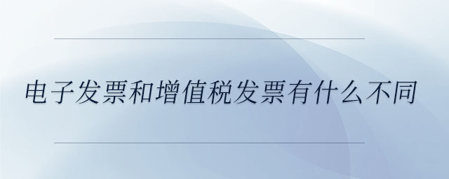 電子發票和增值稅發票有什么不同