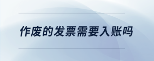 作廢的發票需要入賬嗎