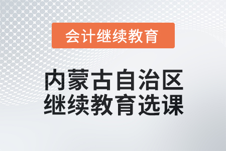 2025年內(nèi)蒙古自治區(qū)會計繼續(xù)教育選課要求