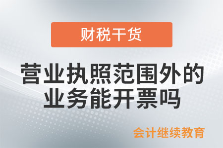 營業執照所屬經營范圍外的業務，能開票嗎？