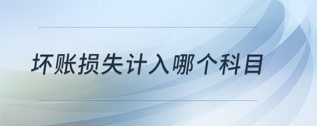 壞賬損失計(jì)入哪個(gè)科目
