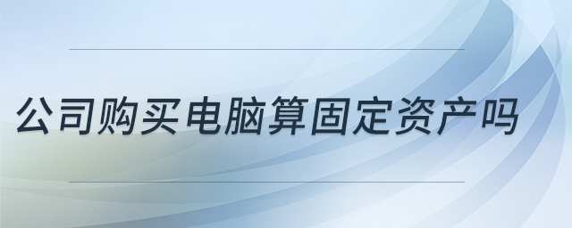 公司購買電腦算固定資產嗎