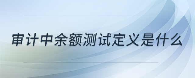 審計中余額測試定義是什么