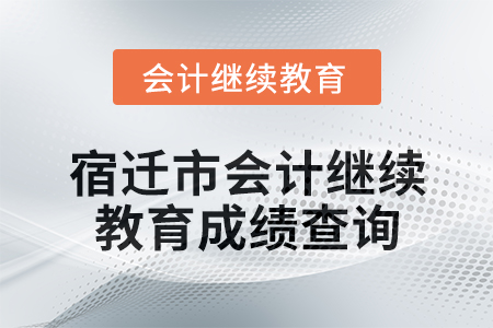 2025年宿遷市會計繼續(xù)教育成績查詢方式