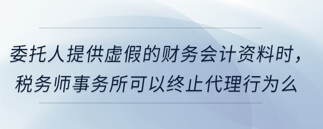委托人提供虛假的財務會計資料時，稅務師事務所可以終止代理行為么