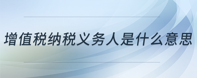 增值稅納稅義務人是什么意思