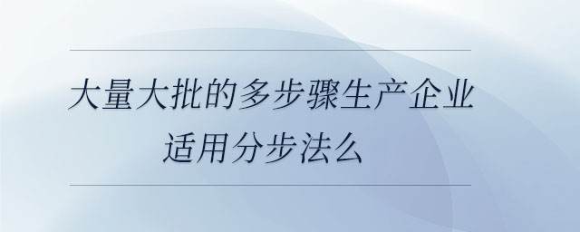 大量大批的多步驟生產企業適用分步法么