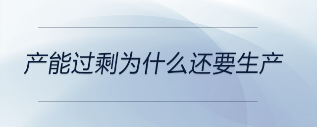 產能過剩為什么還要生產