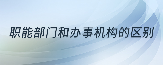 職能部門和辦事機構的區(qū)別