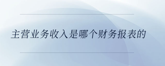主營業務收入是哪個財務報表的