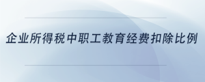 企業所得稅中職工教育經費扣除比例