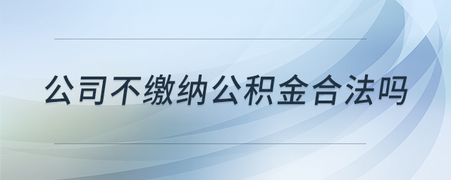 公司不繳納公積金合法嗎