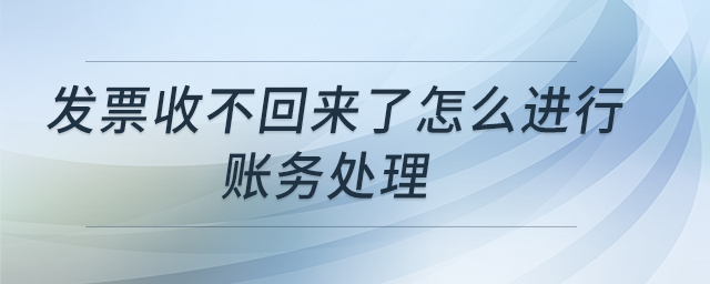 發票收不回來了怎么進行賬務處理