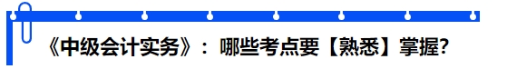 《中級(jí)會(huì)計(jì)實(shí)務(wù)》：哪些考點(diǎn)要【熟悉】掌握？