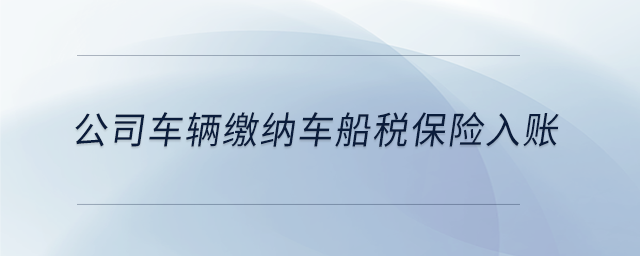 公司車輛繳納車船稅保險入賬