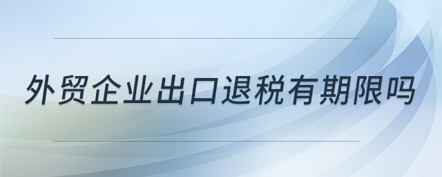 外貿企業出口退稅有期限嗎