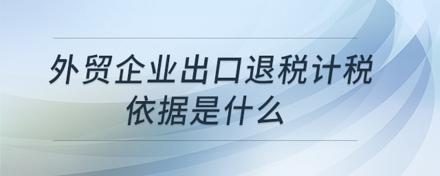 外貿企業出口退稅計稅依據是什么