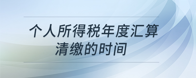 個人所得稅年度匯算清繳的時間
