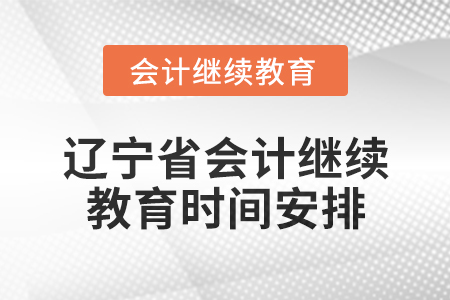 2025年遼寧省會計(jì)網(wǎng)絡(luò)繼續(xù)教育時間安排