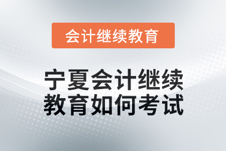 2025年寧夏會計繼續教育如何考試？