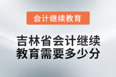 2025年吉林省會(huì)計(jì)繼續(xù)教育需要多少分？