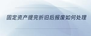 固定資產(chǎn)提完折舊后報廢如何處理