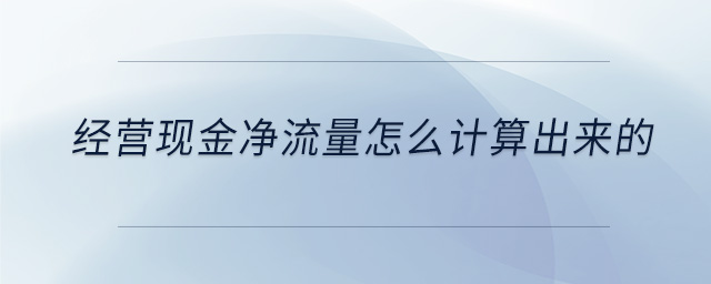 經(jīng)營現(xiàn)金凈流量怎么計算出來的