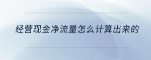 經(jīng)營現(xiàn)金凈流量怎么計算出來的