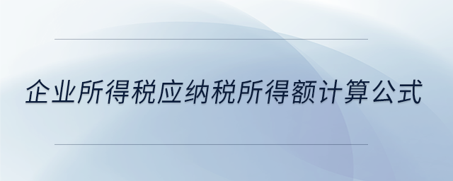 企業所得稅應納稅所得額計算公式
