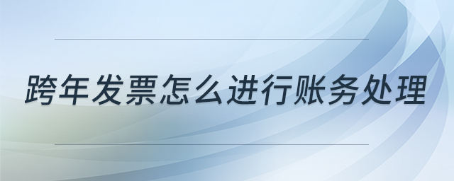 跨年發(fā)票怎么進(jìn)行賬務(wù)處理