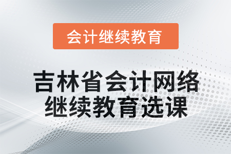 2025年吉林省會計網絡繼續教育選課要求
