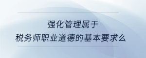 強化管理屬于稅務師職業道德的基本要求么