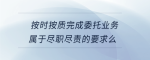 按時按質完成委托業務屬于盡職盡責的要求么