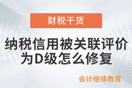 新辦企業納稅信用被關聯評價為D級，怎么修復？