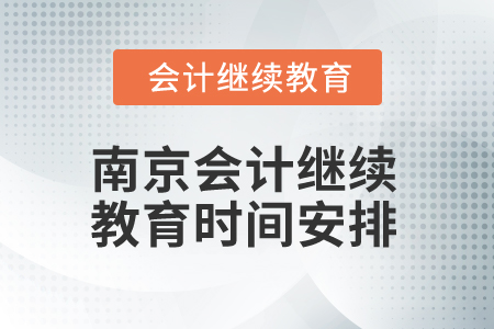 2025年南京會(huì)計(jì)繼續(xù)教育時(shí)間安排