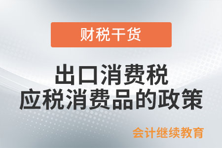出口消費稅應稅消費品的政策是如何規定的？