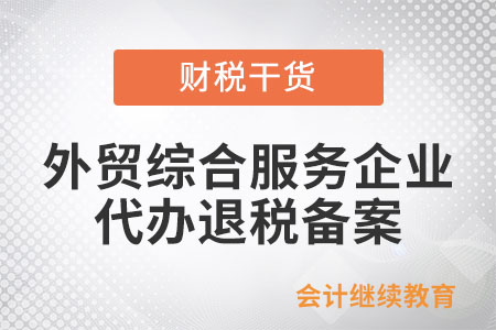 外貿綜合服務企業代辦退稅怎么進行備案？