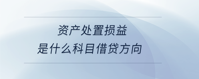 資產(chǎn)處置損益是什么科目借貸方向