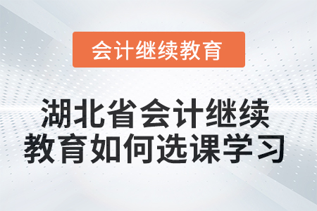 2025年湖北省會計繼續(xù)教育如何選課學(xué)習(xí)？