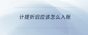 計提折舊應該怎么入賬