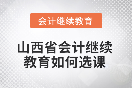 2025年山西省會(huì)計(jì)人員繼續(xù)教育如何選課？