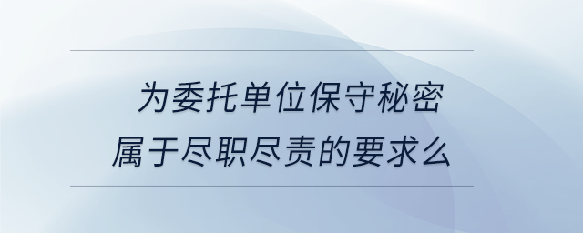 為委托單位保守秘密屬于盡職盡責(zé)的要求么