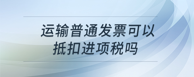 運輸普通發票可以抵扣進項稅嗎