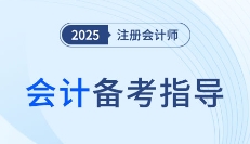 走進注會《會計》！2025年注會《會計》教材框架及備考指導！
