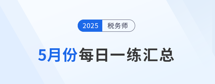 2025年5月份稅務(wù)師每日一練匯總