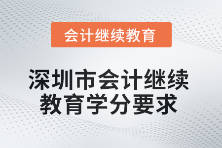 2025年深圳市會計(jì)繼續(xù)教育學(xué)分要求